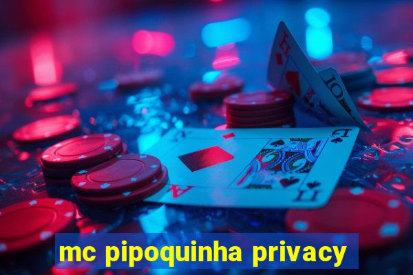 mc pipoquinha privacy